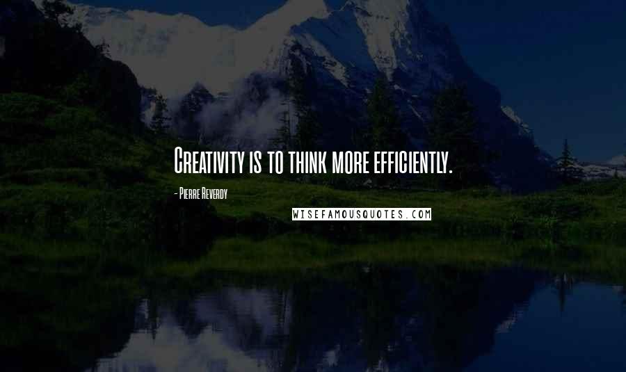 Pierre Reverdy Quotes: Creativity is to think more efficiently.