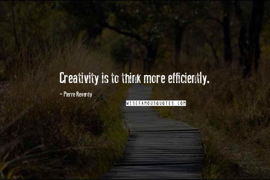 Pierre Reverdy Quotes: Creativity is to think more efficiently.