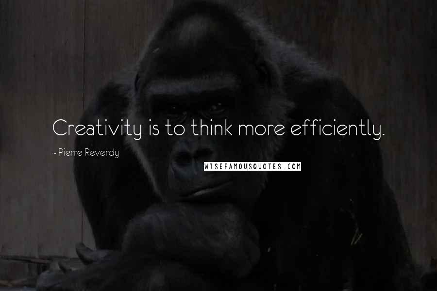 Pierre Reverdy Quotes: Creativity is to think more efficiently.