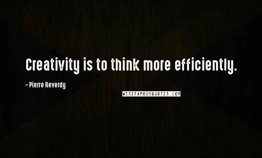 Pierre Reverdy Quotes: Creativity is to think more efficiently.