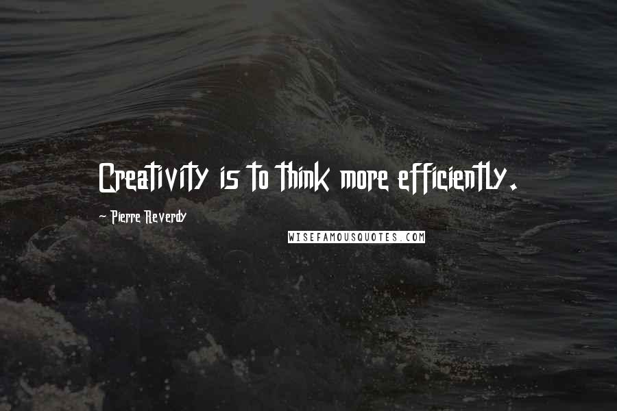 Pierre Reverdy Quotes: Creativity is to think more efficiently.