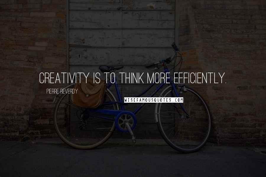 Pierre Reverdy Quotes: Creativity is to think more efficiently.