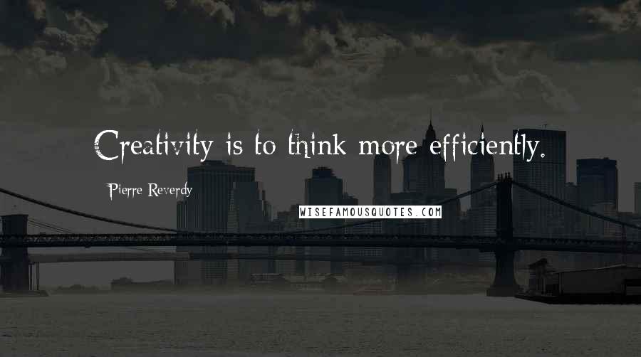 Pierre Reverdy Quotes: Creativity is to think more efficiently.