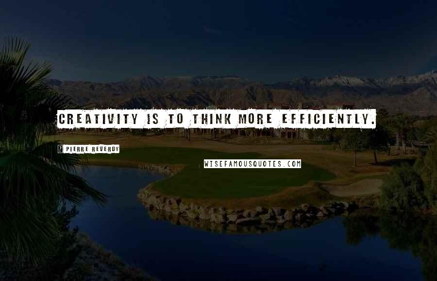 Pierre Reverdy Quotes: Creativity is to think more efficiently.