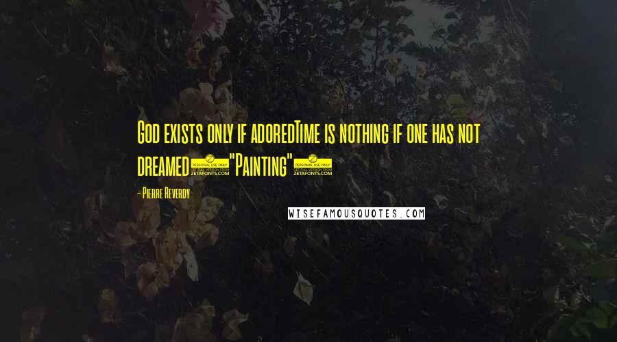Pierre Reverdy Quotes: God exists only if adoredTime is nothing if one has not dreamed("Painting")