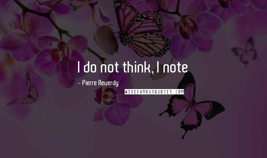 Pierre Reverdy Quotes: I do not think, I note