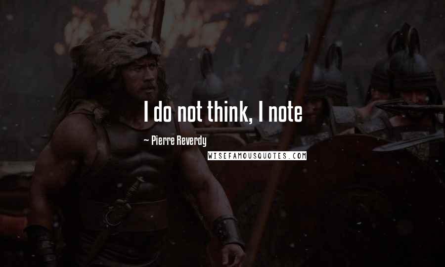 Pierre Reverdy Quotes: I do not think, I note