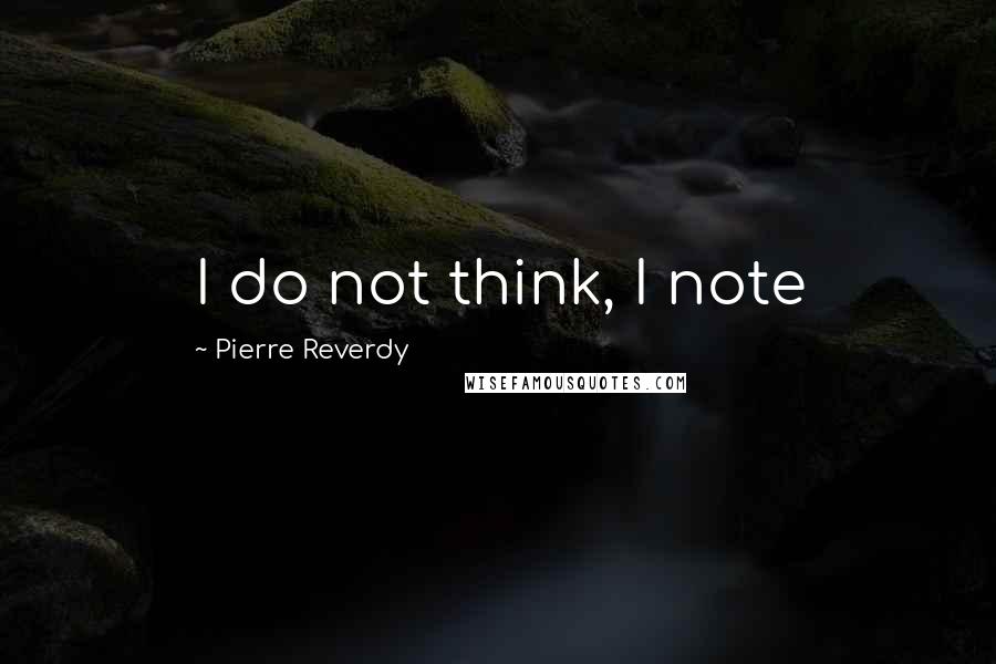 Pierre Reverdy Quotes: I do not think, I note