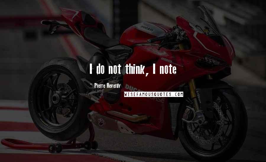 Pierre Reverdy Quotes: I do not think, I note