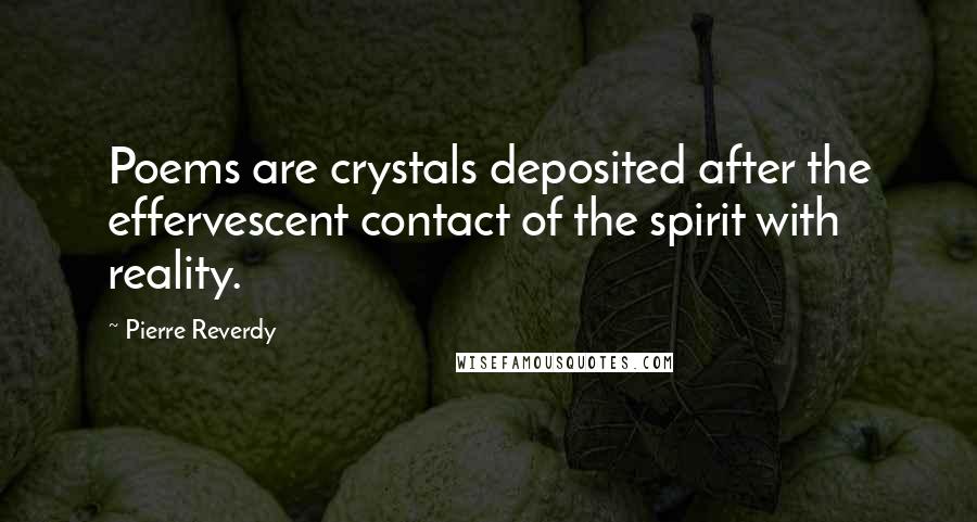 Pierre Reverdy Quotes: Poems are crystals deposited after the effervescent contact of the spirit with reality.