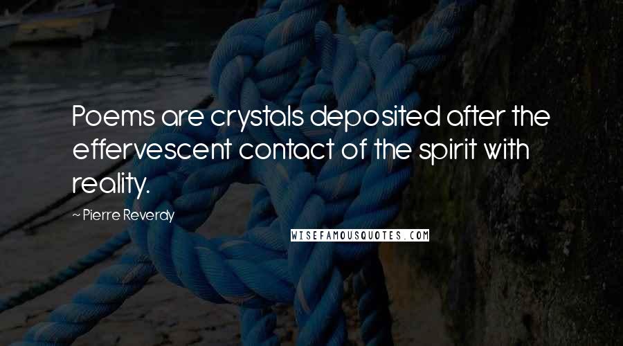 Pierre Reverdy Quotes: Poems are crystals deposited after the effervescent contact of the spirit with reality.