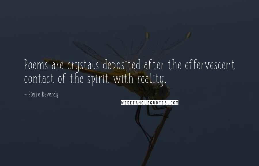 Pierre Reverdy Quotes: Poems are crystals deposited after the effervescent contact of the spirit with reality.