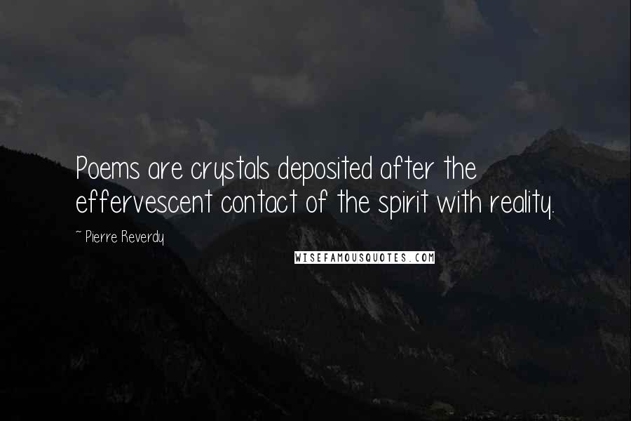 Pierre Reverdy Quotes: Poems are crystals deposited after the effervescent contact of the spirit with reality.