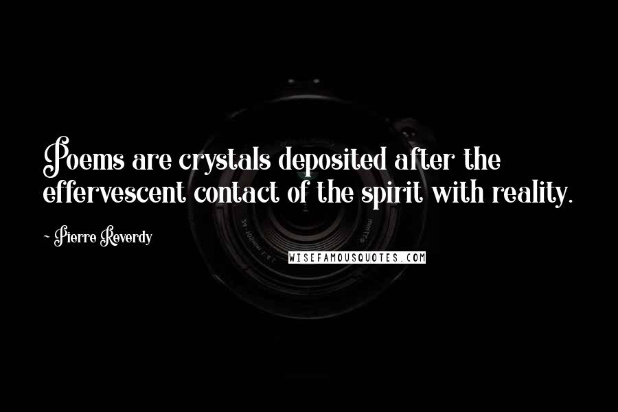 Pierre Reverdy Quotes: Poems are crystals deposited after the effervescent contact of the spirit with reality.