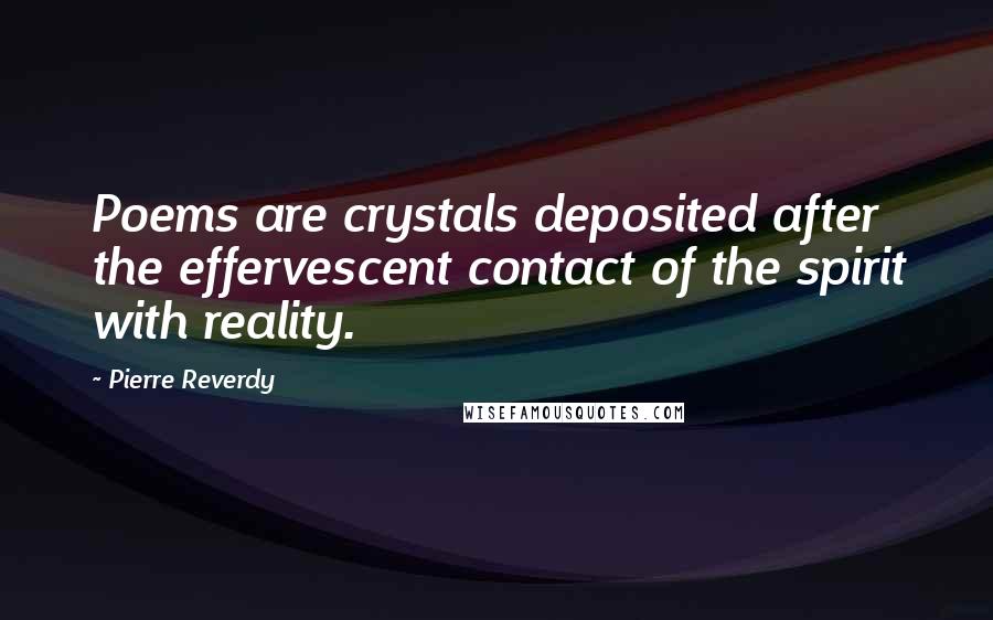 Pierre Reverdy Quotes: Poems are crystals deposited after the effervescent contact of the spirit with reality.