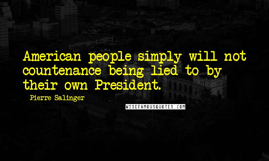 Pierre Salinger Quotes: American people simply will not countenance being lied to by their own President.