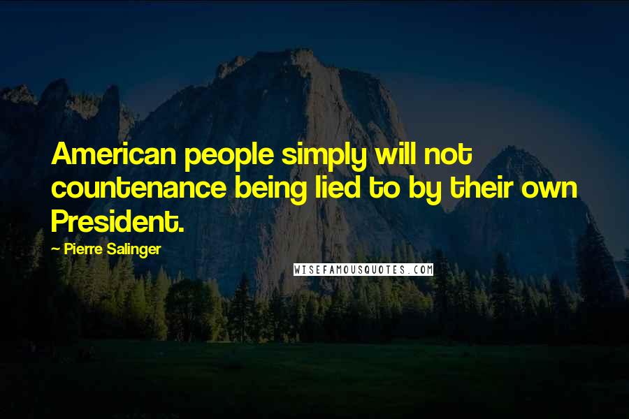 Pierre Salinger Quotes: American people simply will not countenance being lied to by their own President.