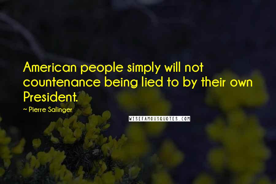 Pierre Salinger Quotes: American people simply will not countenance being lied to by their own President.