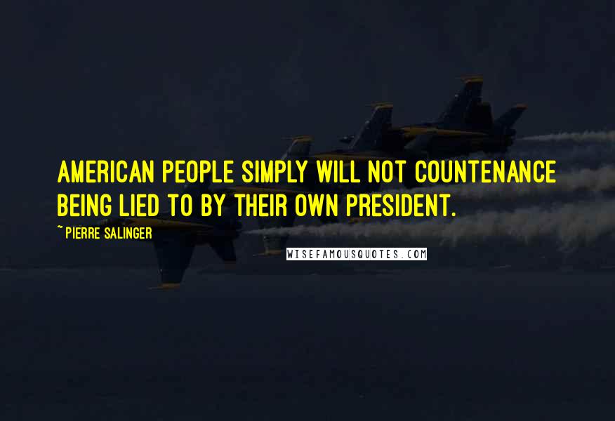 Pierre Salinger Quotes: American people simply will not countenance being lied to by their own President.