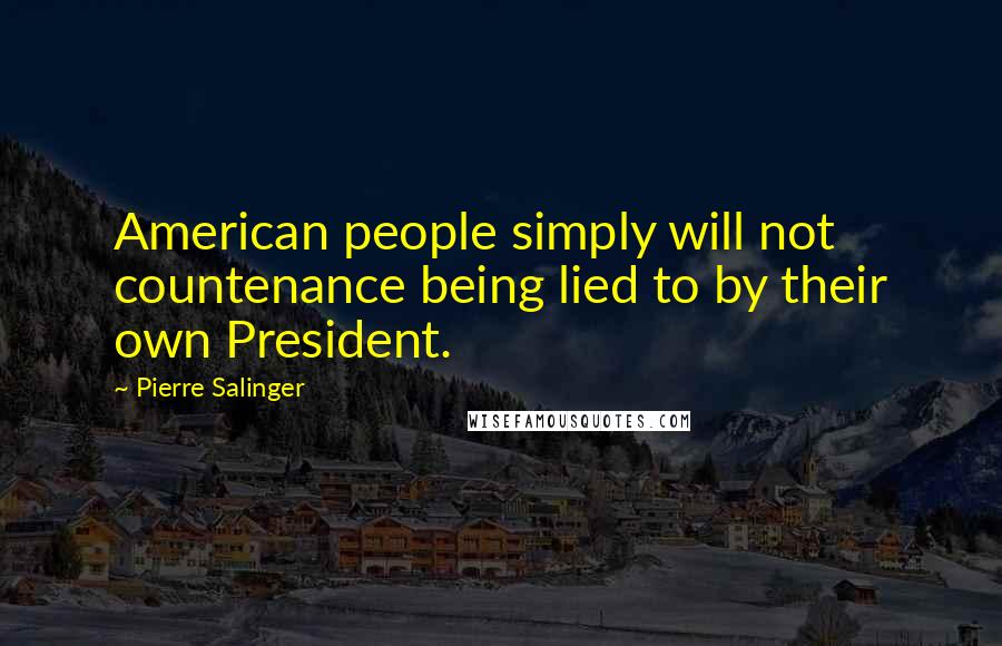 Pierre Salinger Quotes: American people simply will not countenance being lied to by their own President.