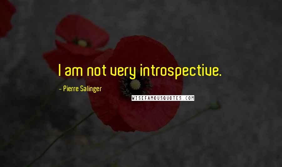 Pierre Salinger Quotes: I am not very introspective.