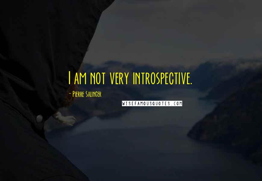 Pierre Salinger Quotes: I am not very introspective.