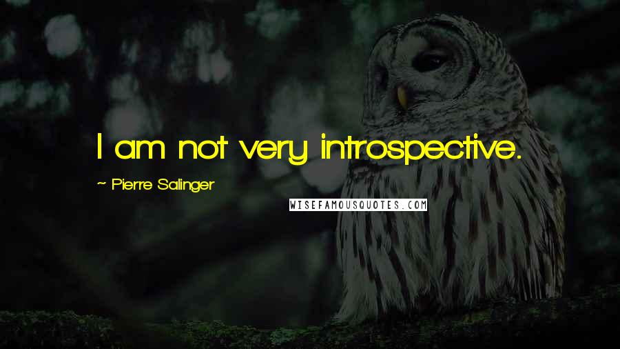 Pierre Salinger Quotes: I am not very introspective.