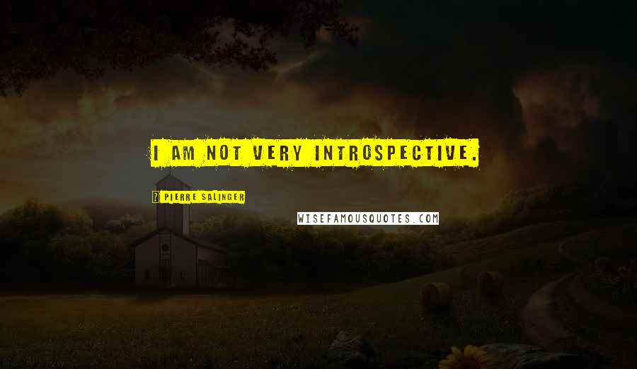 Pierre Salinger Quotes: I am not very introspective.