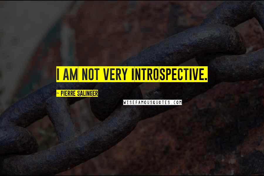 Pierre Salinger Quotes: I am not very introspective.