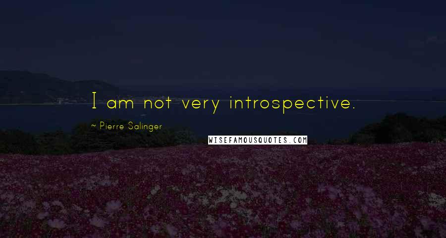 Pierre Salinger Quotes: I am not very introspective.