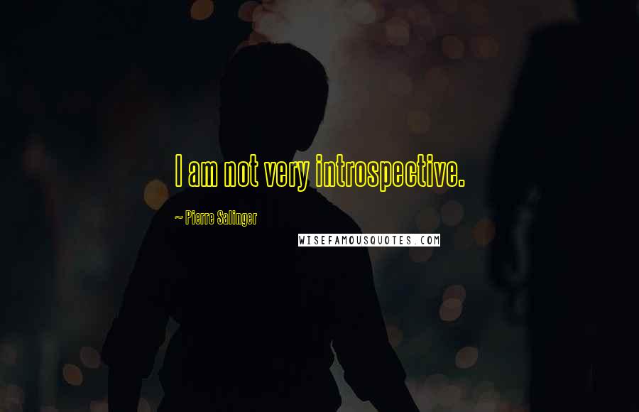 Pierre Salinger Quotes: I am not very introspective.