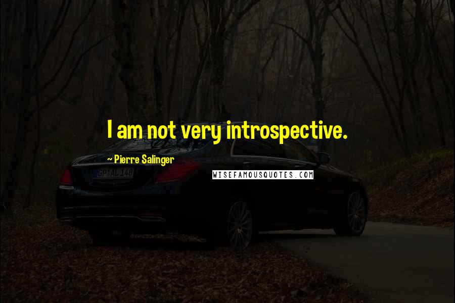 Pierre Salinger Quotes: I am not very introspective.