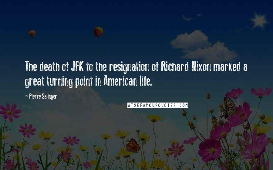 Pierre Salinger Quotes: The death of JFK to the resignation of Richard Nixon marked a great turning point in American life.