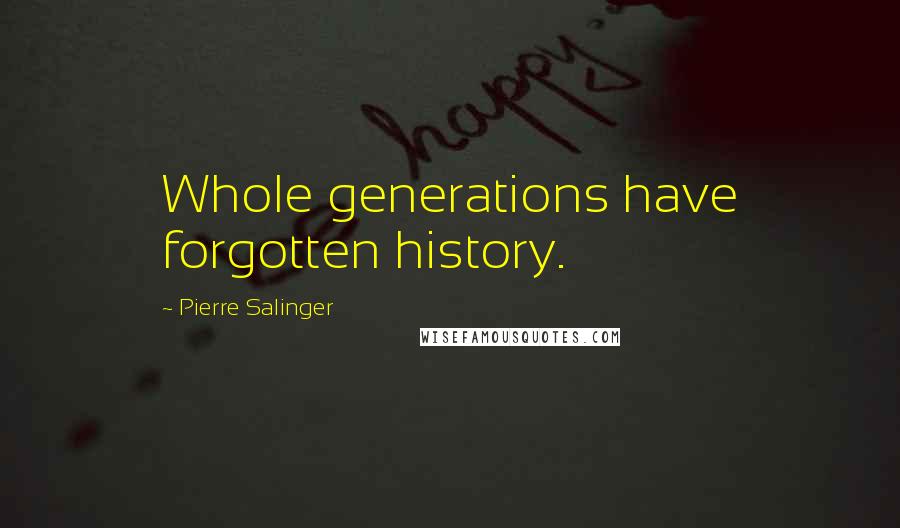Pierre Salinger Quotes: Whole generations have forgotten history.