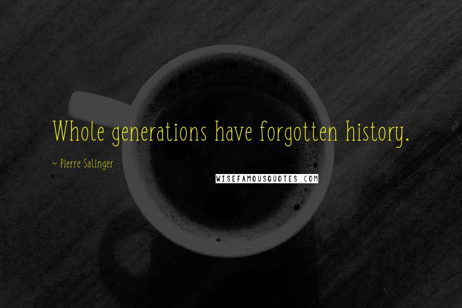 Pierre Salinger Quotes: Whole generations have forgotten history.