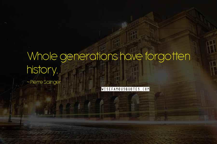 Pierre Salinger Quotes: Whole generations have forgotten history.