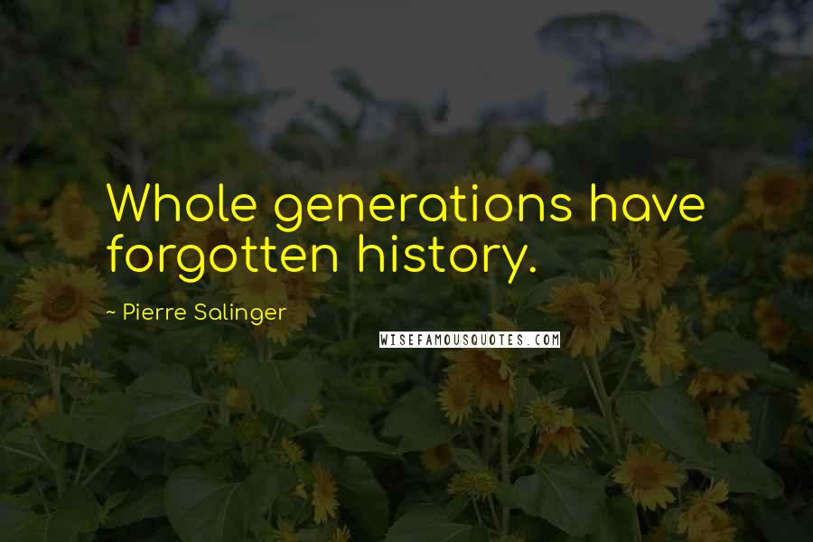 Pierre Salinger Quotes: Whole generations have forgotten history.