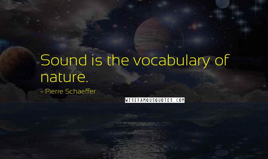 Pierre Schaeffer Quotes: Sound is the vocabulary of nature.