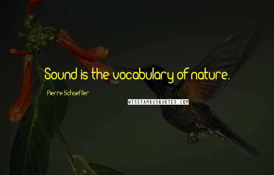 Pierre Schaeffer Quotes: Sound is the vocabulary of nature.