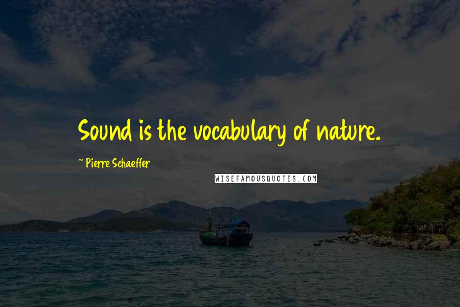 Pierre Schaeffer Quotes: Sound is the vocabulary of nature.