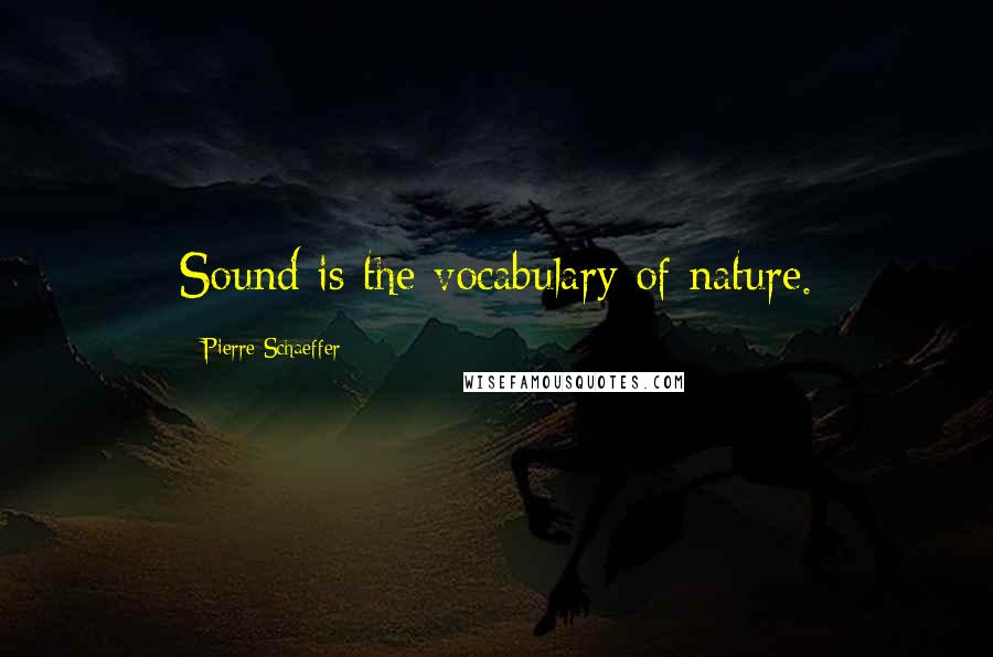 Pierre Schaeffer Quotes: Sound is the vocabulary of nature.