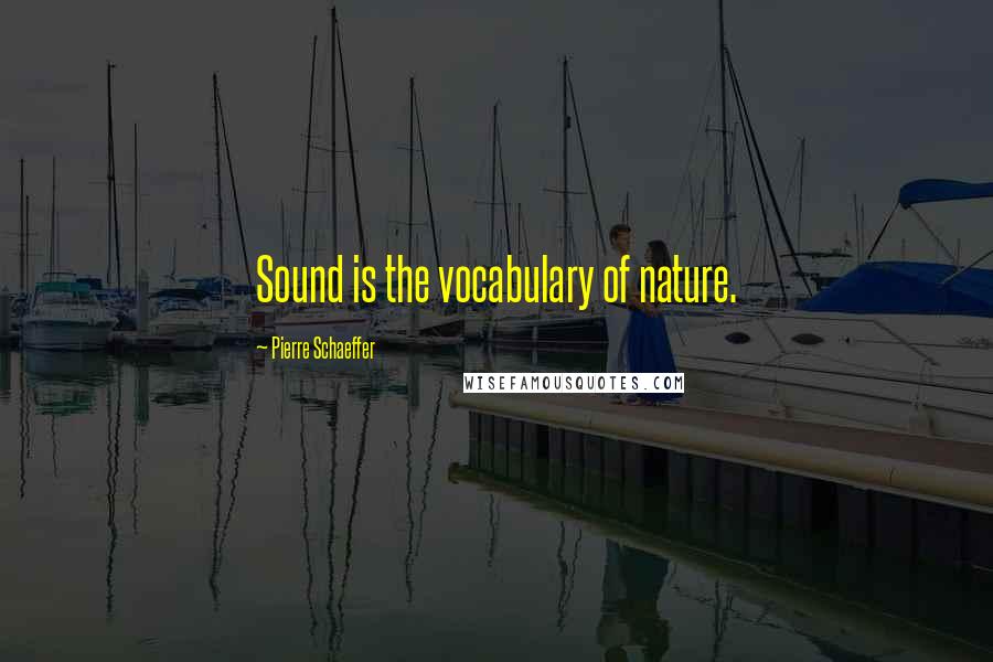 Pierre Schaeffer Quotes: Sound is the vocabulary of nature.