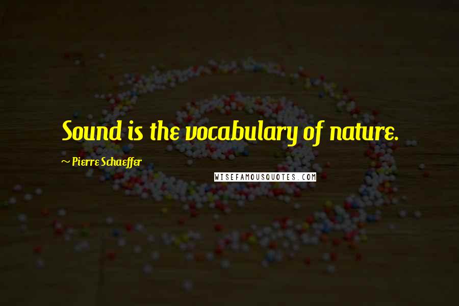 Pierre Schaeffer Quotes: Sound is the vocabulary of nature.