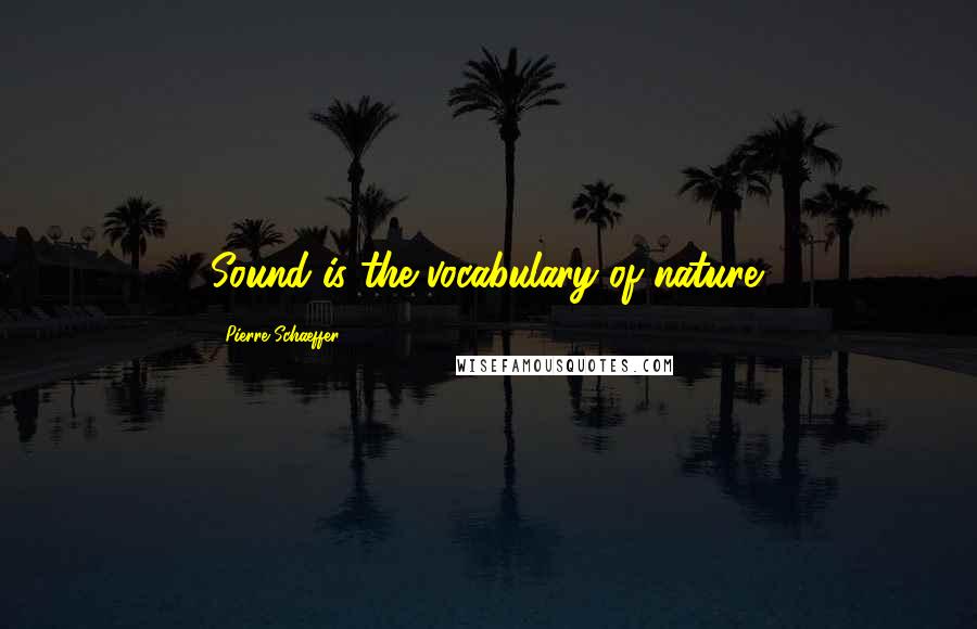 Pierre Schaeffer Quotes: Sound is the vocabulary of nature.