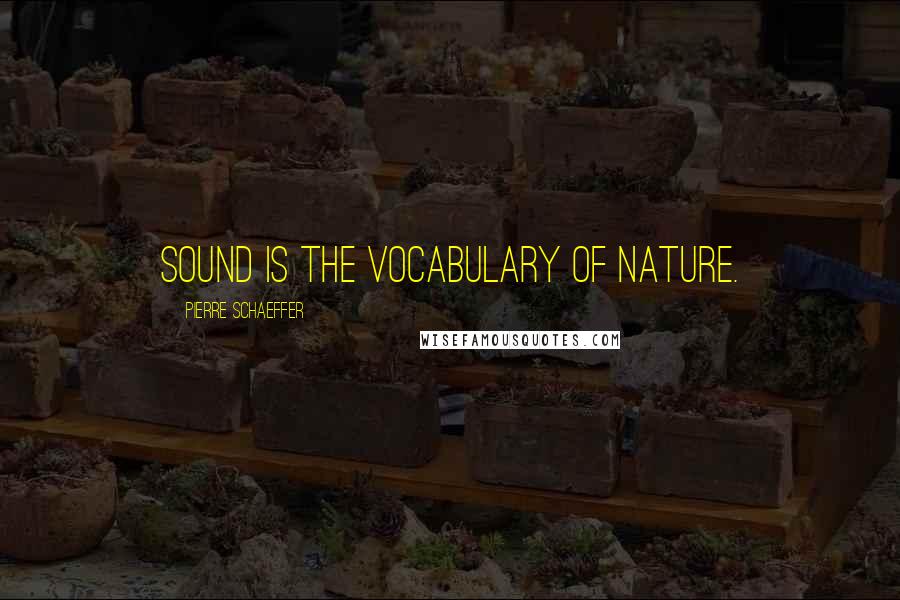 Pierre Schaeffer Quotes: Sound is the vocabulary of nature.