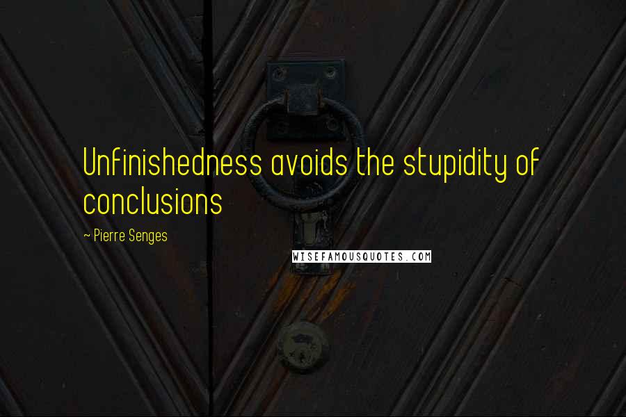 Pierre Senges Quotes: Unfinishedness avoids the stupidity of conclusions