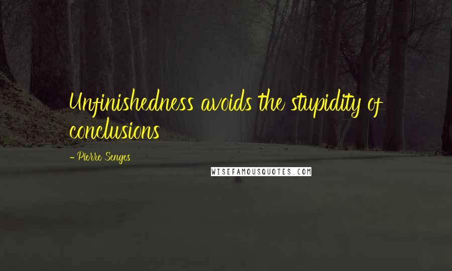 Pierre Senges Quotes: Unfinishedness avoids the stupidity of conclusions