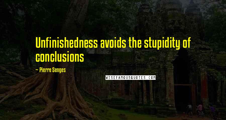 Pierre Senges Quotes: Unfinishedness avoids the stupidity of conclusions