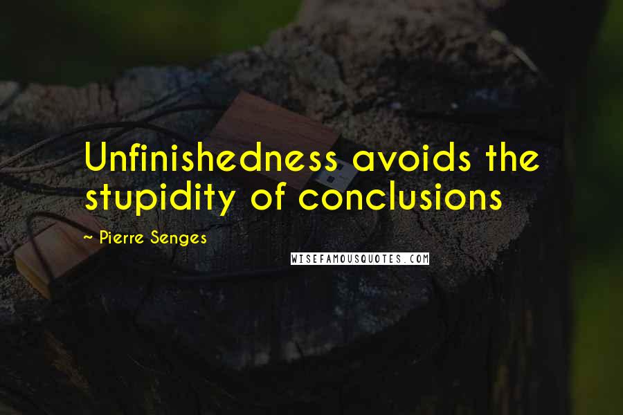 Pierre Senges Quotes: Unfinishedness avoids the stupidity of conclusions