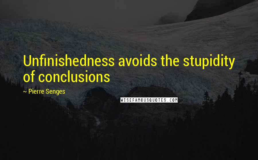 Pierre Senges Quotes: Unfinishedness avoids the stupidity of conclusions